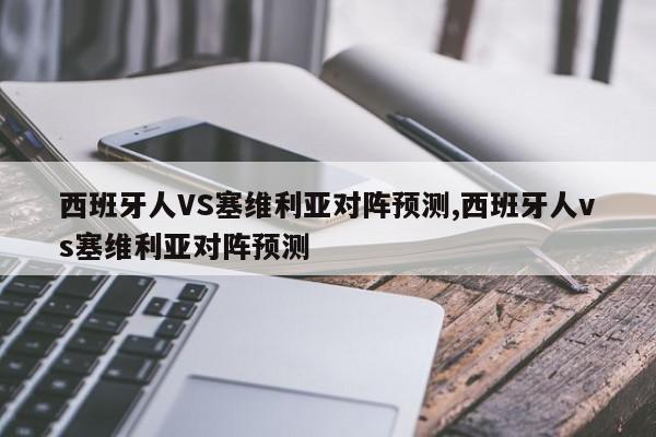 西班牙人VS塞维利亚对阵预测,西班牙人vs塞维利亚对阵预测